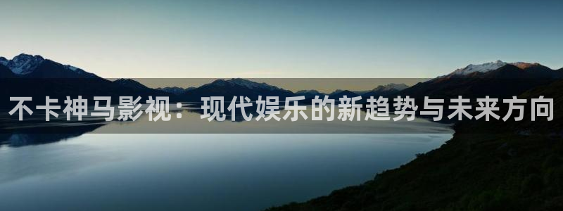 影视工厂极速蓝光：不卡神马影视：现代娱乐的新趋势与未来方向