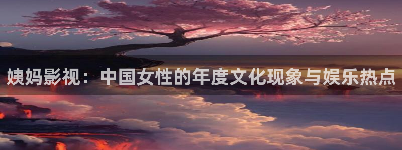 极速游戏下载：姨妈影视：中国女性的年度文化现象与娱乐热点