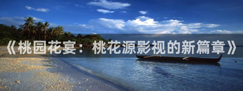 极速影院在线观看电视：《桃园花宴：桃花源影视的新篇章》