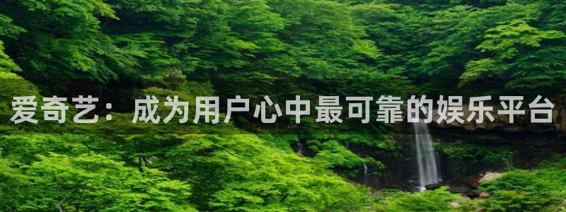 极速影院速看影院：爱奇艺：成为用户心中最可靠的娱乐平台